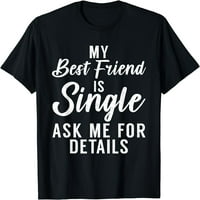 Най-добрият ми приятел е неженен питай ме за подробности тениска за приятелство